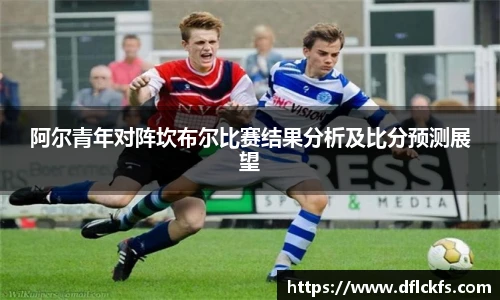 阿尔青年对阵坎布尔比赛结果分析及比分预测展望